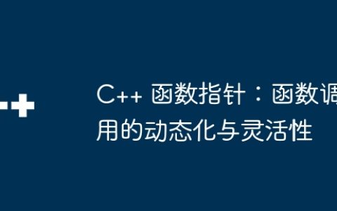 C++ 函数指针：函数调用的动态化与灵活性