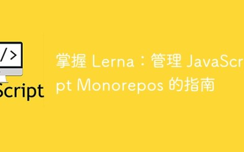 掌握 Lerna：管理 JavaScript Monorepos 的指南
