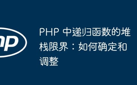 PHP 中递归函数的堆栈限界：如何确定和调整