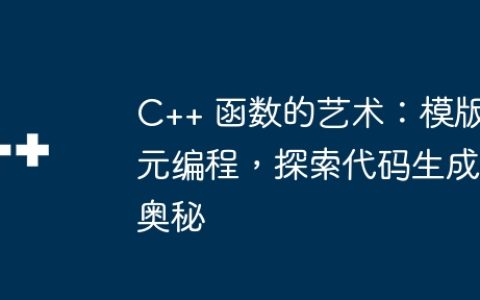 C++ 函数的艺术：模版元编程，探索代码生成奥秘