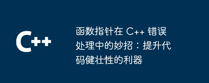 函数指针在 C++ 错误处理中的妙招:提升代码健壮性的利器