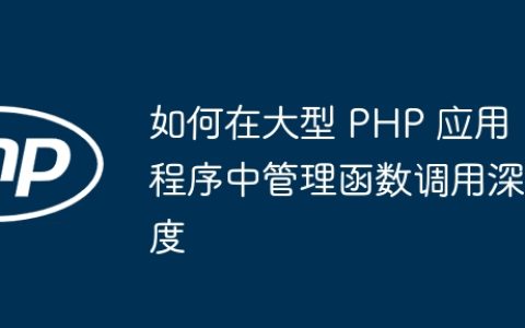 如何在大型 PHP 应用程序中管理函数调用深度