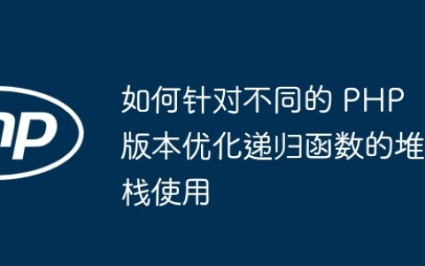 如何针对不同的 PHP 版本优化递归函数的堆栈使用