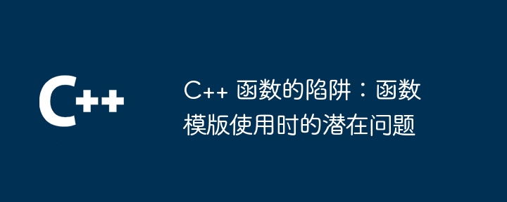 C++ 函数的陷阱:函数模版使用时的潜在问题
