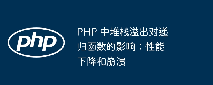 PHP 中堆栈溢出对递归函数的影响:性能下降和崩溃