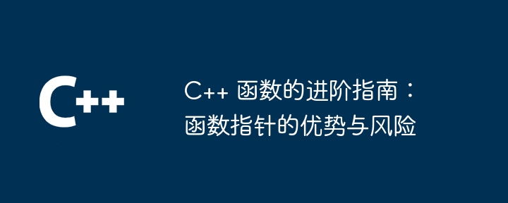 c++ 函数的进阶指南:函数指针的优势与风险