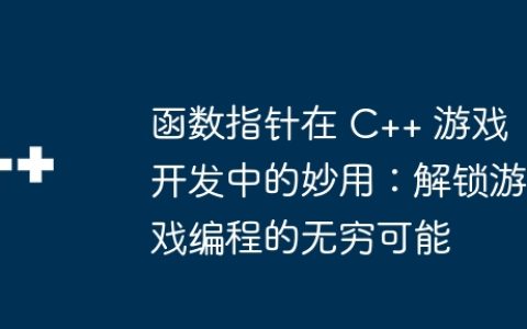 函数指针在 C++ 游戏开发中的妙用：解锁游戏编程的无穷可能