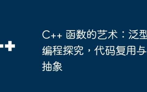 C++ 函数的艺术：泛型编程探究，代码复用与抽象
