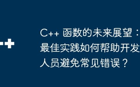 C++ 函数的未来展望：最佳实践如何帮助开发人员避免常见错误？