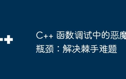 C++ 函数调试中的恶魔瓶颈：解决棘手难题
