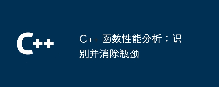 C++ 函数性能分析:识别并消除瓶颈
