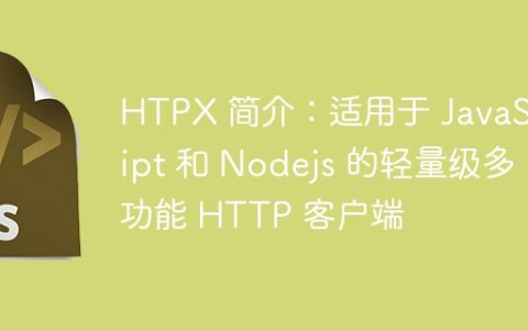 HTPX 简介：适用于 JavaScript 和 Nodejs 的轻量级多功能 HTTP 客户端