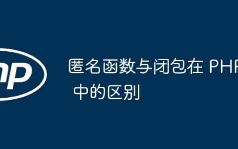 匿名函数与闭包在 PHP 中的区别