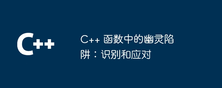 C++ 函数中的幽灵陷阱:识别和应对