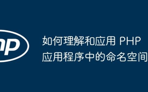 如何理解和应用 PHP 应用程序中的命名空间