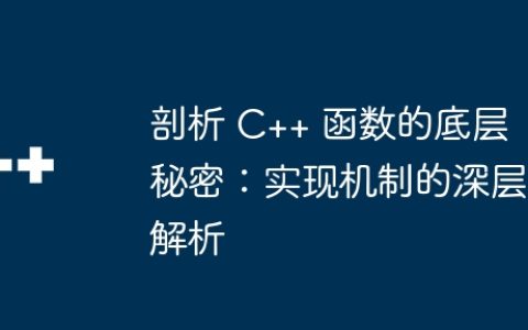 剖析 C++ 函数的底层秘密：实现机制的深层解析