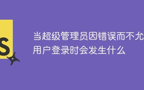 当超级管理员因错误而不允许用户登录时会发生什么
