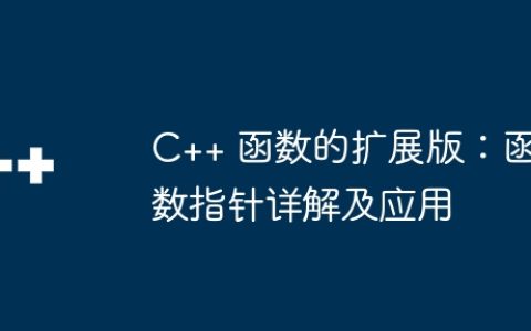 C++ 函数的扩展版：函数指针详解及应用