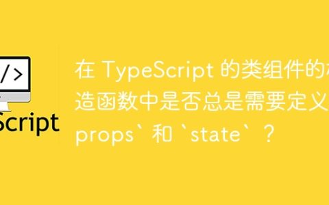 在 TypeScript 的类组件的构造函数中是否总是需要定义 `props` 和 `state` ？