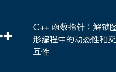 C++ 函数指针：解锁图形编程中的动态性和交互性