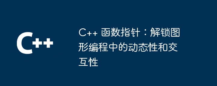 C++ 函数指针:解锁图形编程中的动态性和交互性