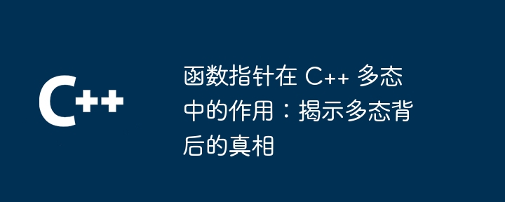 函数指针在 c++ 多态中的作用:揭示多态背后的真相