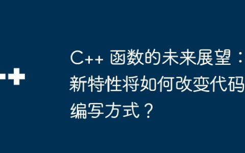C++ 函数的未来展望：新特性将如何改变代码编写方式？