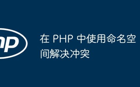 在 PHP 中使用命名空间解决冲突