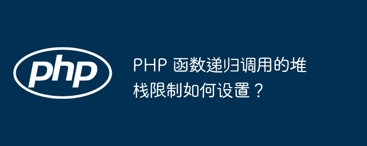 PHP 函数递归调用的堆栈限制如何设置?
