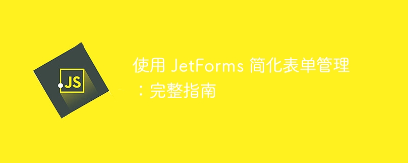 使用 jetforms 简化表单管理:完整指南