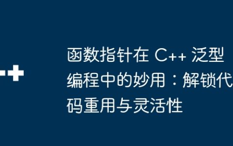 函数指针在 C++ 泛型编程中的妙用：解锁代码重用与灵活性
