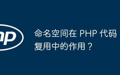 命名空间在 PHP 代码复用中的作用？