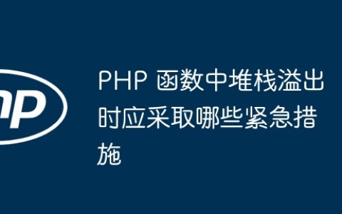 PHP 函数中堆栈溢出时应采取哪些紧急措施