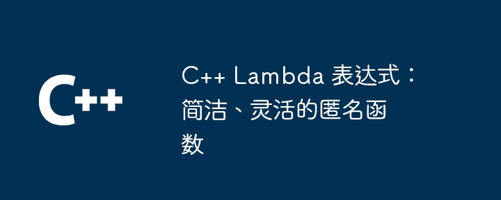 C++ Lambda 表达式:简洁、灵活的匿名函数