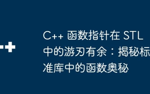 C++ 函数指针在 STL 中的游刃有余：揭秘标准库中的函数奥秘