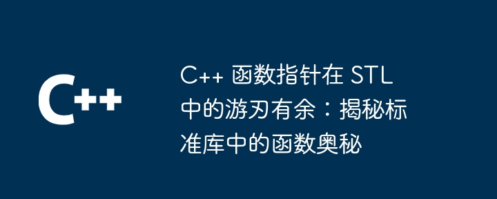 C++ 函数指针在 STL 中的游刃有余:揭秘标准库中的函数奥秘