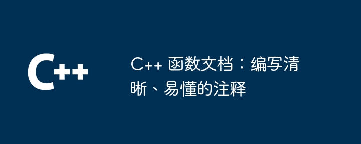 C++ 函数文档:编写清晰、易懂的注释