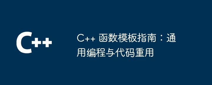 C++ 函数模板指南:通用编程与代码重用