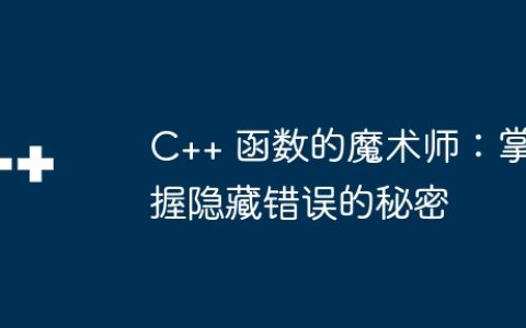 C++ 函数的魔术师：掌握隐藏错误的秘密
