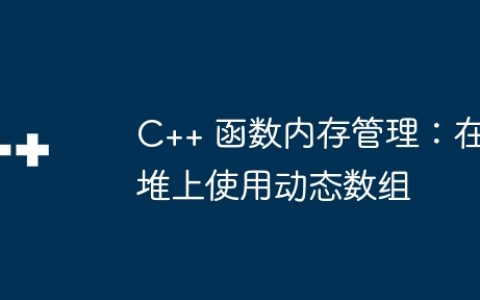 C++ 函数内存管理：在堆上使用动态数组