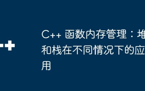 C++ 函数内存管理：堆和栈在不同情况下的应用