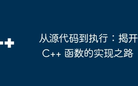 从源代码到执行：揭开 C++ 函数的实现之路