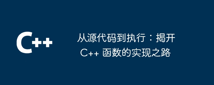 从源代码到执行:揭开 C++ 函数的实现之路