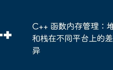 C++ 函数内存管理：堆和栈在不同平台上的差异