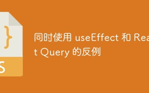 同时使用 useEffect 和 React Query 的反例