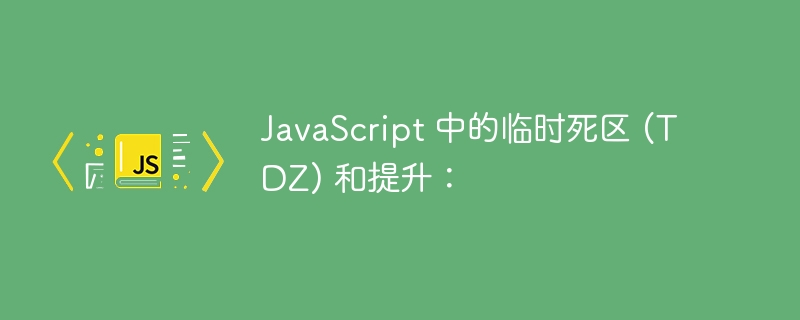 javascript 中的临时死区 (tdz) 和提升: