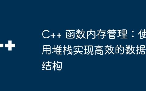 C++ 函数内存管理：使用堆栈实现高效的数据结构
