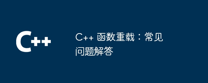 C++ 函数重载:常见问题解答