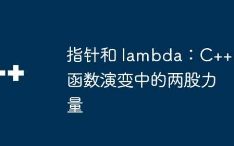 指针和 lambda：C++ 函数演变中的两股力量