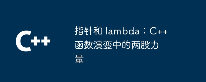 指针和 lambda:C++ 函数演变中的两股力量